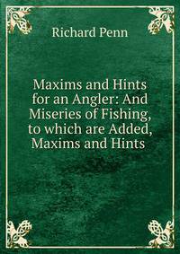Maxims and Hints for an Angler: And Miseries of Fishing, to which are Added, Maxims and Hints .