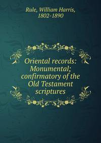 Oriental records: Monumental; confirmatory of the Old Testament scriptures