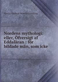 Nordens mythologi: eller, ?fversigt af Eddal?ran : f?r bildade m?n, som icke .