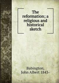 The reformation; a religious and historical sketch