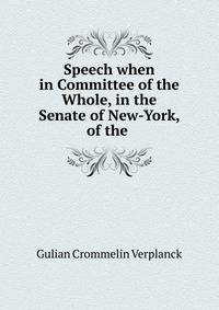 Speech when in Committee of the Whole, in the Senate of New-York, of the .