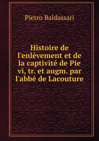 Histoire de l'enl?vement et de la captivit? de Pie vi, tr. et augm. par l'abb? de Lacouture