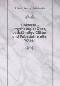 Universal-mythologie: Oder, vollstandige Gotter- und Fabellehre aller Volker .