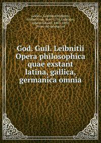 God. Guil. Leibnitii Opera philosophica quae exstant latina, gallica, germanica omnia