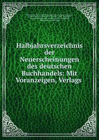Halbjahrsverzeichnis der Neuerscheinungen des deutschen Buchhandels: Mit Voranzeigen, Verlags .