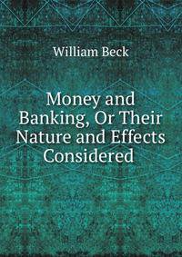 Money and Banking, Or Their Nature and Effects Considered .