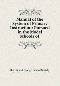 Manual of the System of Primary Instruction: Pursued in the Model Schools of .
