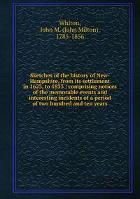 Sketches of the history of New-Hampshire, from its settlement in 1623, to 1833 : comprising notices of the memorable events and interesting incidents of a period of two hundred and ten years
