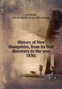 History of New Hampshire, from its first discovery to the year 1830;