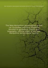 The New Hampshire genealogical record : an illustrated quarterly magazine devoted to genealogy, history, and biography : official organ of the New Hampshire Genealogical Society. 2