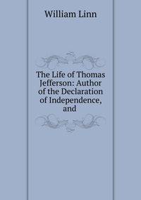 The Life of Thomas Jefferson: Author of the Declaration of Independence, and .