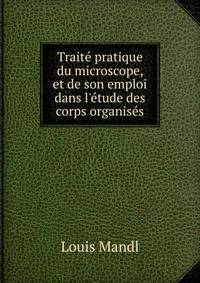 Trait? pratique du microscope, et de son emploi dans l'?tude des corps organis?s