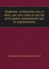 Neptune, recherches sur ce dieu, sur son culte et sur les principaux monuments qui le representent