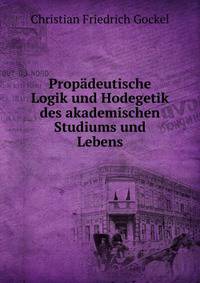 Propadeutische Logik und Hodegetik des akademischen Studiums und Lebens