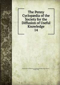 The Penny Cyclopdia of the Society for the Diffusion of Useful Knowledge. 14