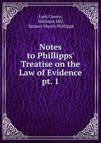 Notes to Phillipps` Treatise on the Law of Evidence. pt. 1