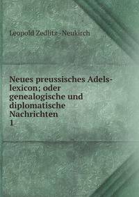 Neues preussisches Adels-lexicon; oder genealogische und diplomatische Nachrichten .. 1