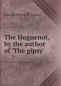 The Huguenot, by the author of 'The gipsy'.