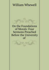 On the Foundations of Morals: Four Sermons Preached Before the University of .