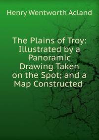 The Plains of Troy: Illustrated by a Panoramic Drawing Taken on the Spot; and a Map Constructed .