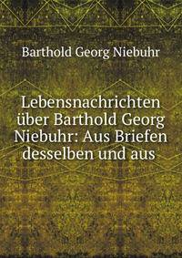 Lebensnachrichten uber Barthold Georg Niebuhr: Aus Briefen desselben und aus .