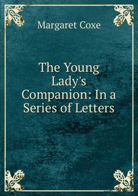 The Young Lady's Companion: In a Series of Letters