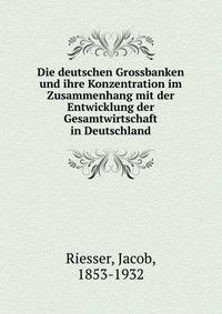 Die deutschen Grossbanken und ihre Konzentration im Zusammenhang mit der Entwicklung der Gesamtwirtschaft in Deutschland