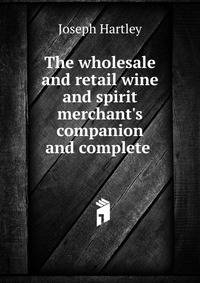 The wholesale and retail wine and spirit merchant's companion and complete .