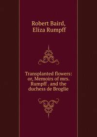 Transplanted flowers: or, Memoirs of mrs. Rumpff . and the duchess de Broglie