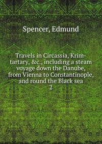 Travels in Circassia, Krim-tartary, &amp;c., including a steam voyage down the Danube, from Vienna to Constantinople, and round the Black sea