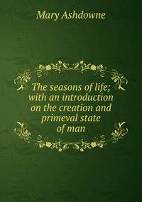 The seasons of life; with an introduction on the creation and primeval state of man