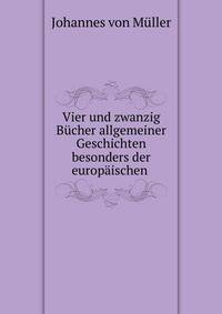 Vier und zwanzig Bucher allgemeiner Geschichten besonders der europaischen .
