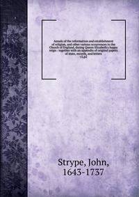 Annals of the reformation and establishment of religion, and other various occurrences in the Church of England, during Queen Elizabeth`s happy reign : together with an appendix of original papers of state, records, and letters. v2,p2