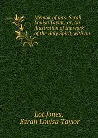 Memoir of mrs. Sarah Louisa Taylor; or, An illustration of the work of the Holy Spirit, with an .