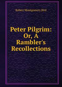 Peter Pilgrim: Or, A Rambler's Recollections