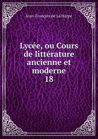 Lyce, ou Cours de littrature ancienne et moderne. 18