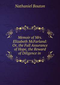 Memoir of Mrs. Elizabeth McFarland: Or, the Full Assurance of Hope, the Reward of Diligence in .