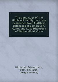 The genealogy of the Hitchcock family : who are descended from Matthias Hitchcock of East Haven, Conn., and Luke Hitchcock of Wethersfield, Conn.