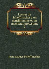 Lettres de Scheffmacher a un gentilhomme et un magistrat protestant. 2