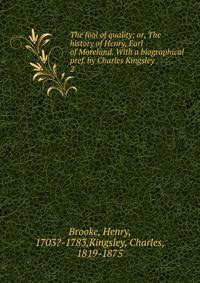 The fool of quality; or, The history of Henry, Earl of Moreland. With a biographical pref. by Charles Kingsley. 2