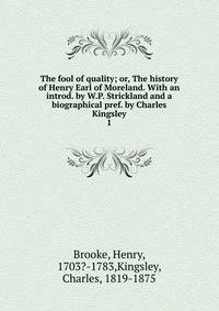 The fool of quality; or, The history of Henry Earl of Moreland. With an introd. by W.P. Strickland and a biographical pref. by Charles Kingsley. 1