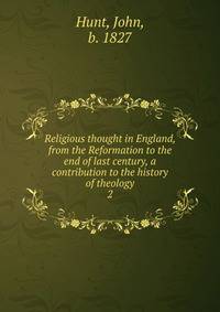 Religious thought in England, from the Reformation to the end of last century, a contribution to the history of theology. 2