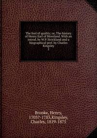 The fool of quality; or, The history of Henry Earl of Moreland. With an introd. by W.P. Strickland and a biographical pref. by Charles Kingsley. 2