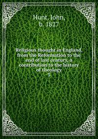 Religious thought in England, from the Reformation to the end of last century, a contribution to the history of theology. 3