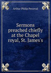 Sermons preached chiefly at the Chapel royal, St. James's