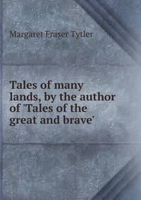 Tales of many lands, by the author of 'Tales of the great and brave'.