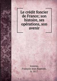 Le credit foncier de France; son histoire, ses operations, son avenir