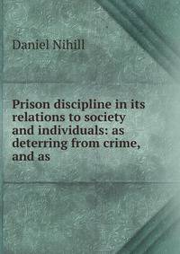 Prison discipline in its relations to society and individuals: as deterring from crime, and as .