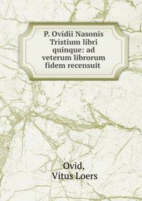 P. Ovidii Nasonis Tristium libri quinque: ad veterum librorum fidem recensuit .