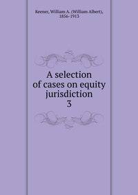 A selection of cases on equity jurisdiction. 3